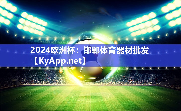 2024欧洲杯：邯郸体育器材批发