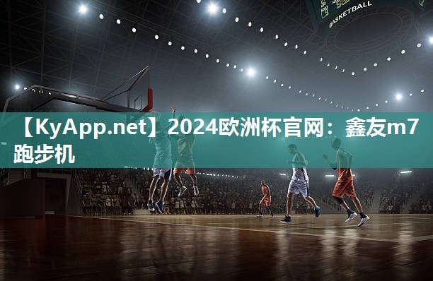 2024欧洲杯官网：鑫友m7跑步机
