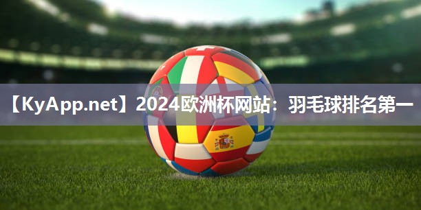 2024欧洲杯网站：羽毛球排名第一