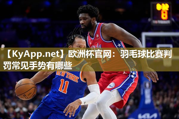 欧洲杯官网：羽毛球比赛判罚常见手势有哪些