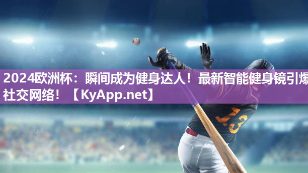 2024欧洲杯：瞬间成为健身达人！最新智能健身镜引爆社交网络！