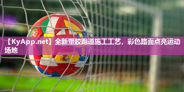 全新塑胶跑道施工工艺，彩色路面点亮运动场地