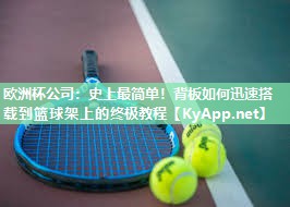 欧洲杯公司：史上最简单！背板如何迅速搭载到篮球架上的终极教程