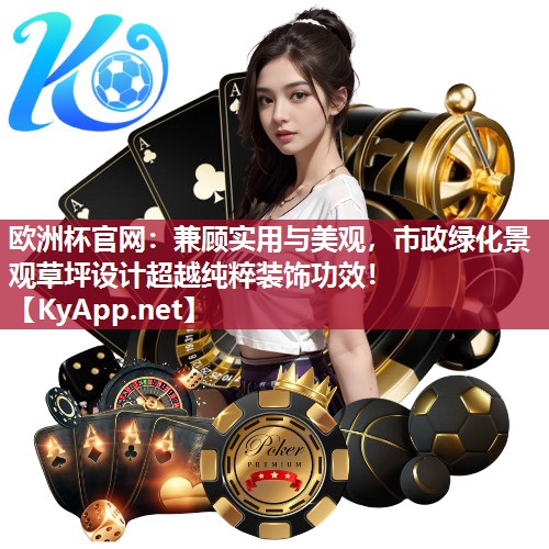 欧洲杯官网：兼顾实用与美观，市政绿化景观草坪设计超越纯粹装饰功效！