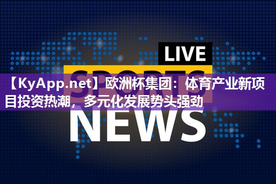 欧洲杯集团：体育产业新项目投资热潮，多元化发展势头强劲
