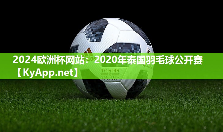 2024欧洲杯网站：2020年泰国羽毛球公开赛