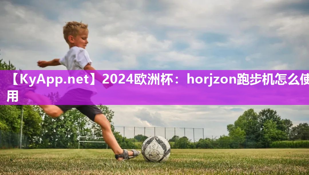 2024欧洲杯：horjzon跑步机怎么使用