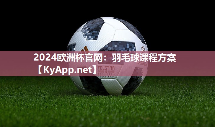 2024欧洲杯官网：羽毛球课程方案