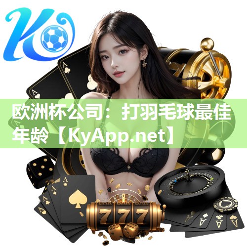 欧洲杯公司：打羽毛球最佳年龄
