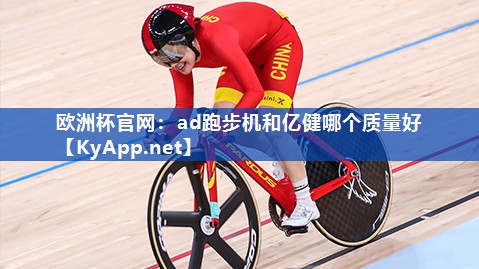 欧洲杯官网：ad跑步机和亿健哪个质量好