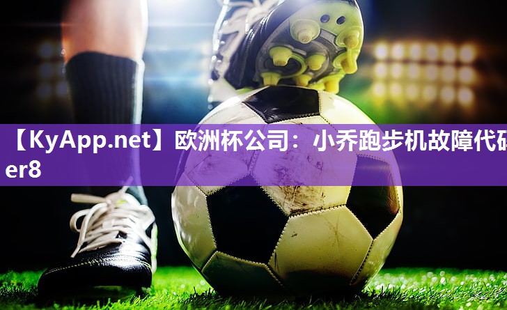 欧洲杯公司：小乔跑步机故障代码er8