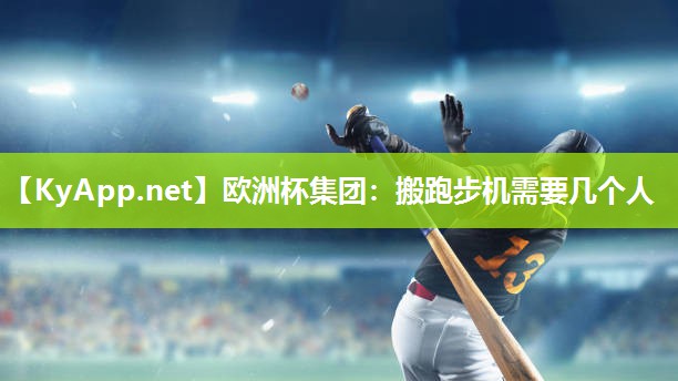 欧洲杯集团：搬跑步机需要几个人