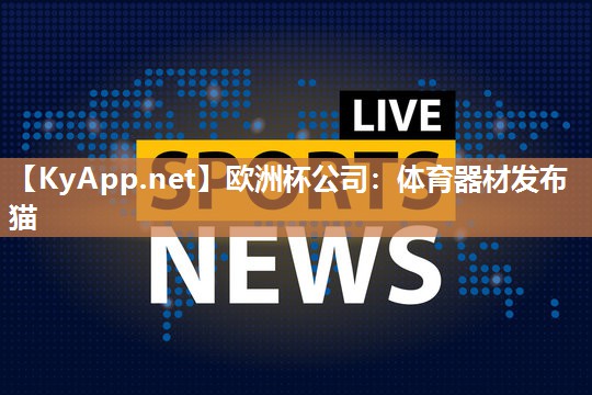 欧洲杯公司：体育器材发布猫
