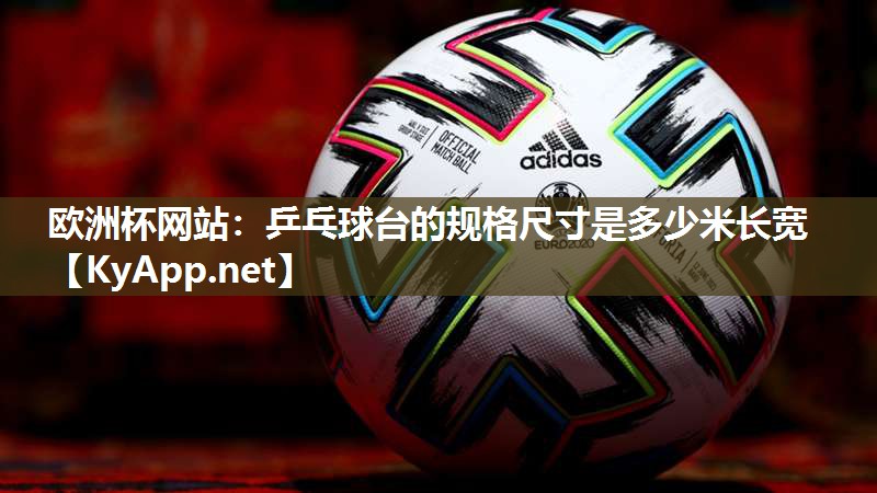 欧洲杯网站：乒乓球台的规格尺寸是多少米长宽