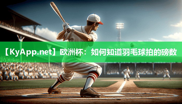 欧洲杯：如何知道羽毛球拍的磅数