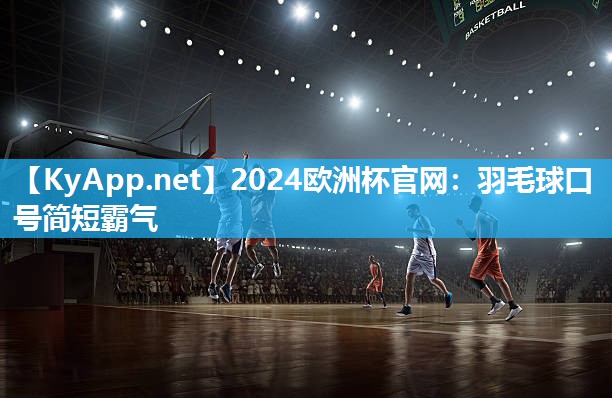 2024欧洲杯官网：羽毛球口号简短霸气