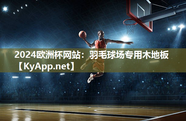 2024欧洲杯网站：羽毛球场专用木地板