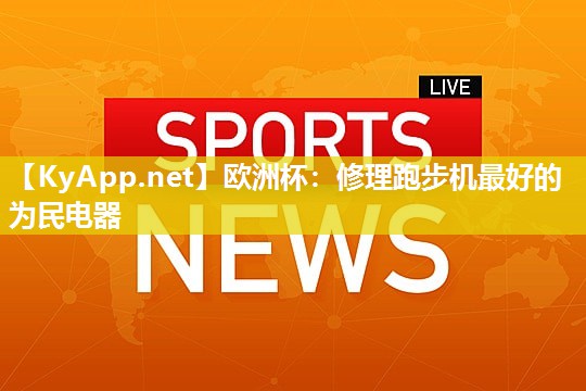 欧洲杯：修理跑步机最好的为民电器