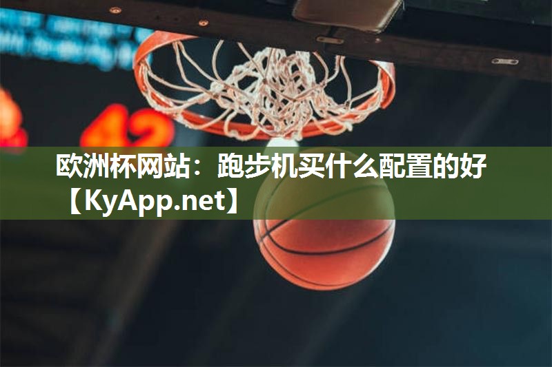 欧洲杯网站：跑步机买什么配置的好