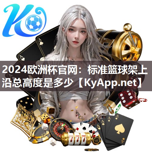 2024欧洲杯官网：标准篮球架上沿总高度是多少