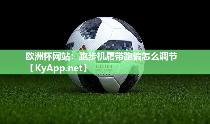 欧洲杯网站：跑步机履带跑偏怎么调节