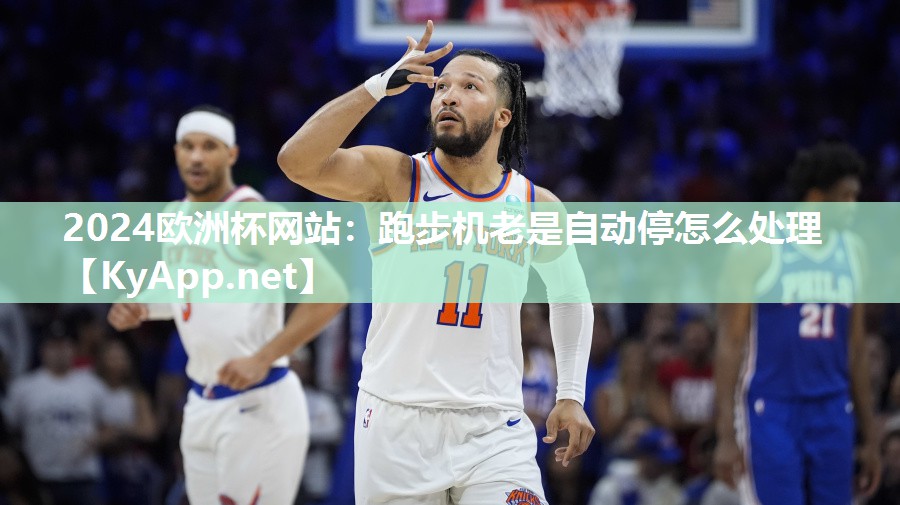 2024欧洲杯网站：跑步机老是自动停怎么处理