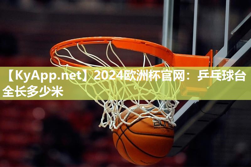 2024欧洲杯官网：乒乓球台全长多少米