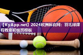 2024欧洲杯官网：羽毛球课程教案初级班模板