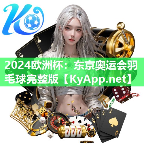 2024欧洲杯：东京奥运会羽毛球完整版