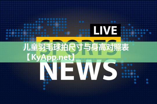 儿童羽毛球拍尺寸与身高对照表