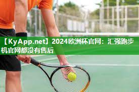 2024欧洲杯官网：汇强跑步机官网都没有售后