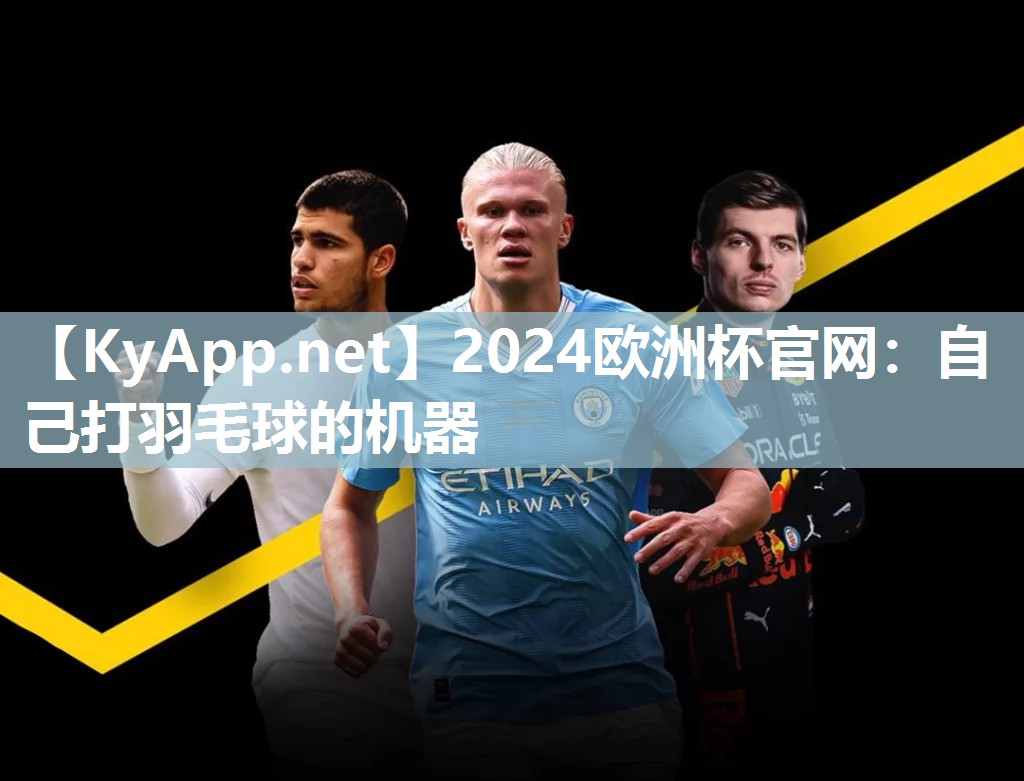 2024欧洲杯官网：自己打羽毛球的机器