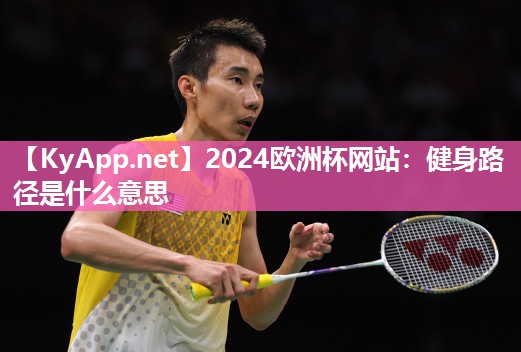 2024欧洲杯网站：健身路径是什么意思