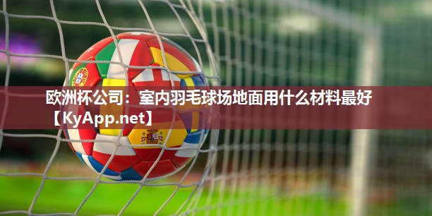 欧洲杯公司：室内羽毛球场地面用什么材料最好