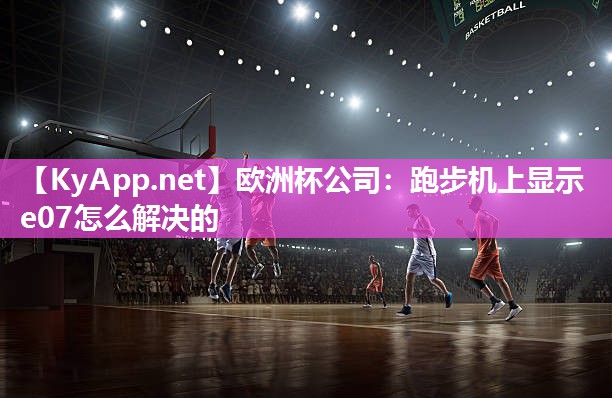 欧洲杯公司：跑步机上显示e07怎么解决的