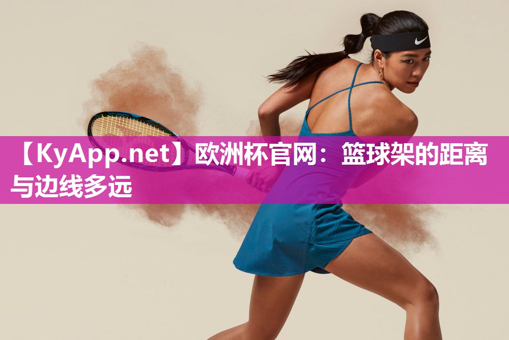 欧洲杯官网：篮球架的距离与边线多远