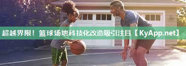 超越界限！篮球场地科技化改造吸引注目