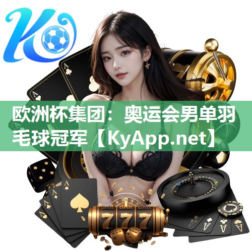 欧洲杯集团：奥运会男单羽毛球冠军