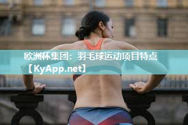欧洲杯集团：羽毛球运动项目特点