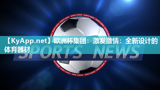 欧洲杯集团：激发激情：全新设计的体育器材