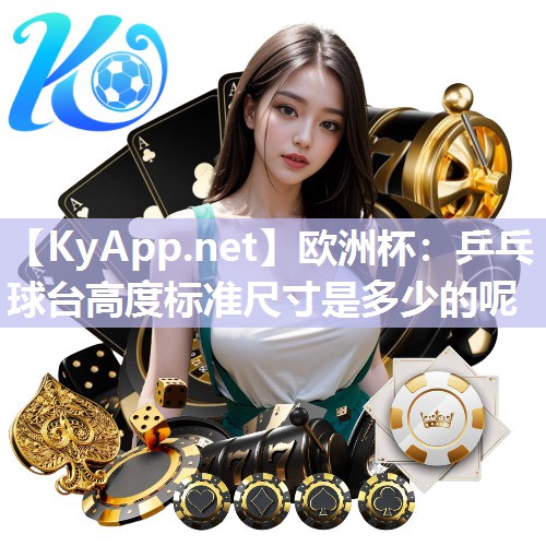 欧洲杯：乒乓球台高度标准尺寸是多少的呢