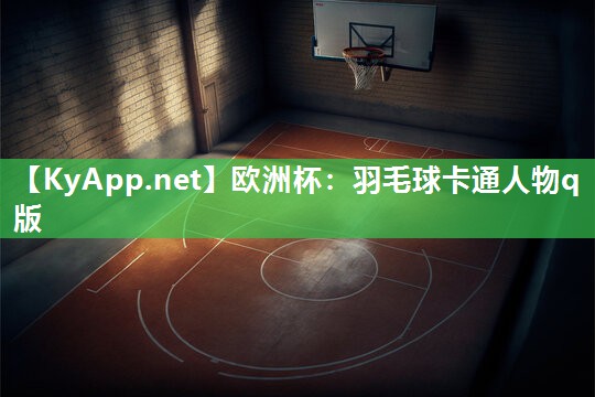 欧洲杯：羽毛球卡通人物q版