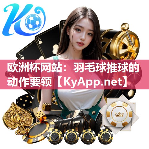 欧洲杯网站：羽毛球推球的动作要领