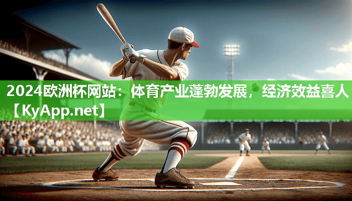 2024欧洲杯网站：体育产业蓬勃发展，经济效益喜人