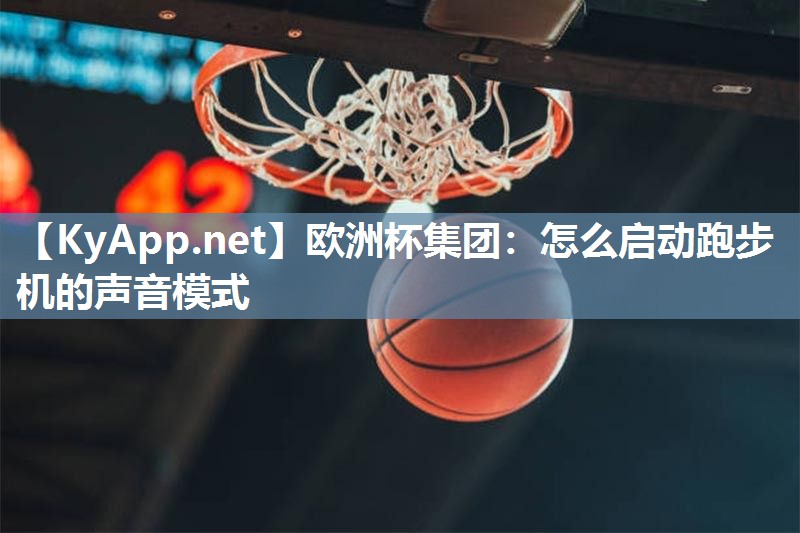 欧洲杯集团：怎么启动跑步机的声音模式