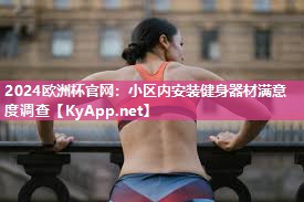2024欧洲杯官网：小区内安装健身器材满意度调查