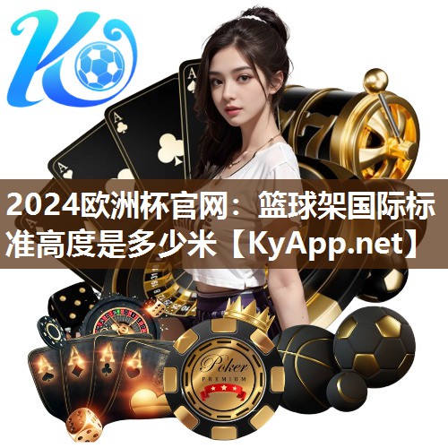 2024欧洲杯官网：篮球架国际标准高度是多少米