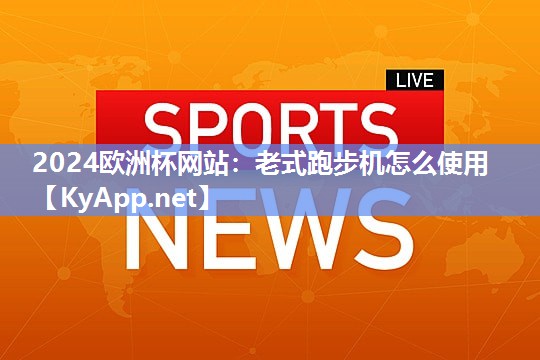 2024欧洲杯网站：老式跑步机怎么使用