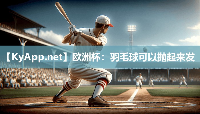 欧洲杯：羽毛球可以抛起来发