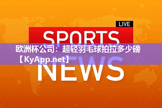 欧洲杯公司：超轻羽毛球拍拉多少磅